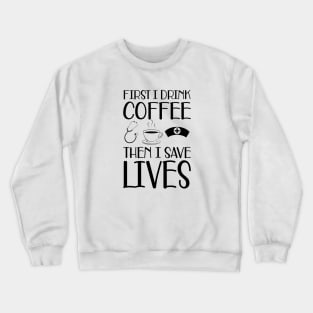 Nurse -  First I drink coffee the I save lives Crewneck Sweatshirt